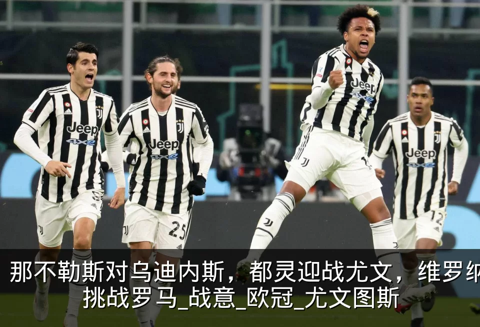 那不勒斯对乌迪内斯,都灵迎战尤文,维罗纳挑战罗马_战意_欧冠_尤文图斯