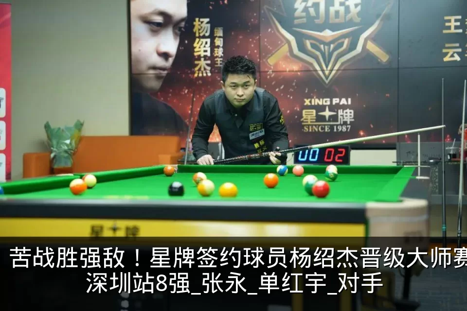 苦战胜强敌！星牌签约球员杨绍杰晋级大师赛深圳站8强_张永_单红宇_对手